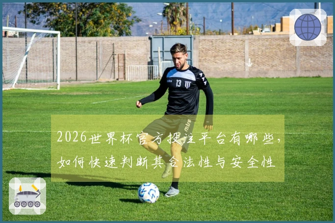 2026世界杯官方投注平台有哪些,如何快速判断其合法性与安全性