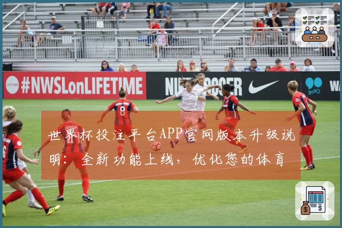 世界杯投注平台APP官网版本升级说明：全新功能上线，优化您的体育观赛体验
