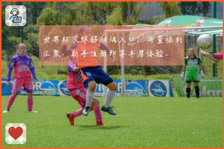 世界杯买球移动端入口：海量福利汇聚，新手注册即享丰厚体验。