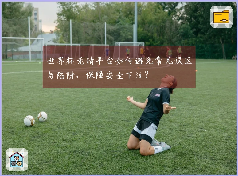 世界杯竞猜平台如何避免常见误区与陷阱，保障安全下注？