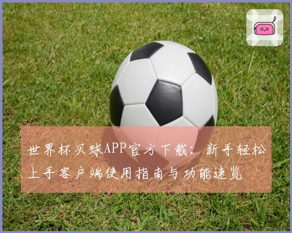 世界杯买球APP官方下载：新手轻松上手客户端使用指南与功能速览