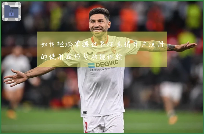 如何轻松掌握世界杯竞猜开户注册的使用技巧与功能体验