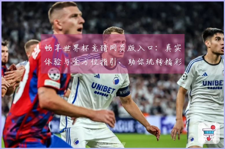 畅享世界杯竞猜网页版入口：真实体验与全方位指引，助你玩转精彩赛事