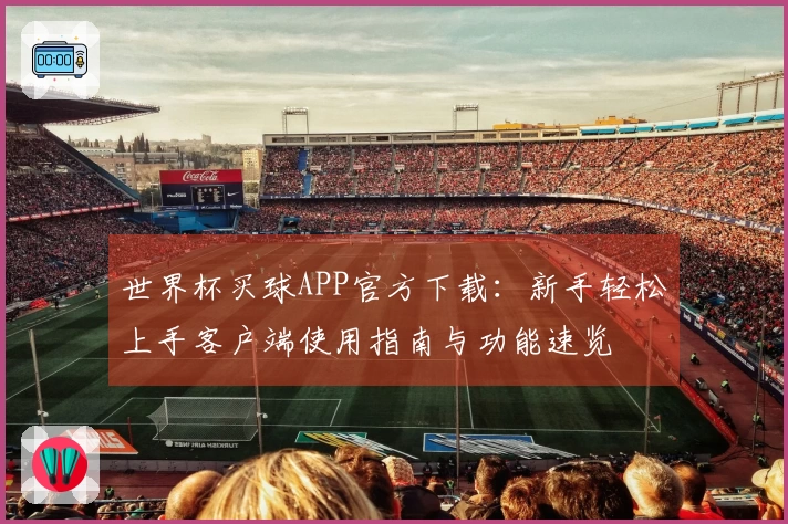 世界杯买球APP官方下载:新手轻松上手客户端使用指南与功能速览