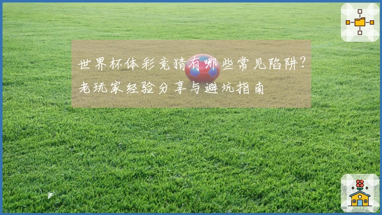 世界杯体彩竞猜有哪些常见陷阱？老玩家经验分享与避坑指南