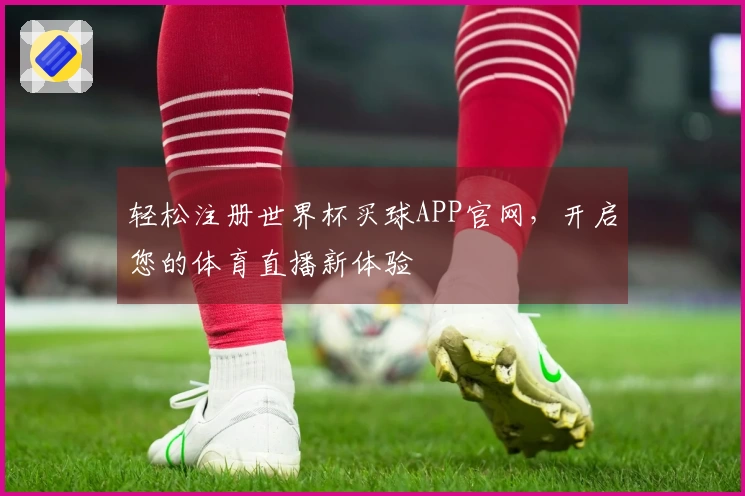轻松注册世界杯买球APP官网,开启您的体育直播新体验