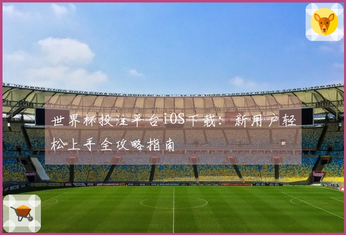 世界杯投注平台iOS下载:新用户轻松上手全攻略指南