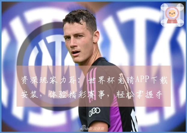 资深玩家力荐：世界杯竞猜APP下载安装，体验精彩赛事，轻松掌握夺冠攻略
